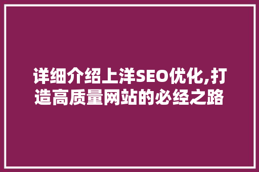 详细介绍上洋SEO优化,打造高质量网站的必经之路