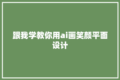 跟我学教你用ai画笑颜平面设计
