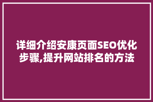 详细介绍安康页面SEO优化步骤,提升网站排名的方法
