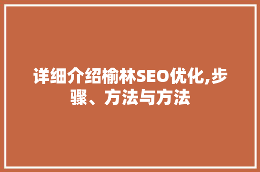 详细介绍榆林SEO优化,步骤、方法与方法