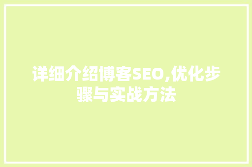 详细介绍博客SEO,优化步骤与实战方法
