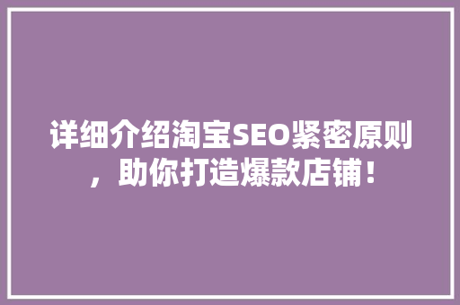 详细介绍淘宝SEO紧密原则，助你打造爆款店铺！