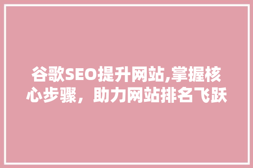 谷歌SEO提升网站,掌握核心步骤，助力网站排名飞跃
