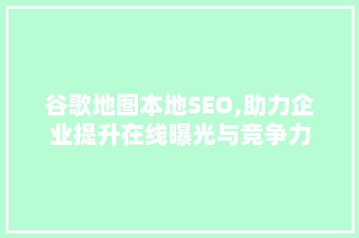 谷歌地图本地SEO,助力企业提升在线曝光与竞争力