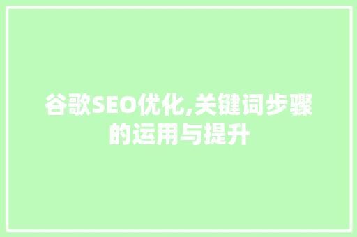谷歌SEO优化,关键词步骤的运用与提升