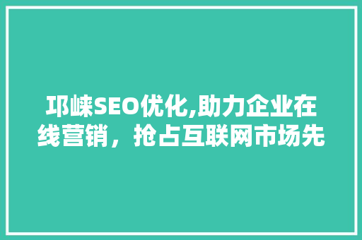邛崃SEO优化,助力企业在线营销，抢占互联网市场先机