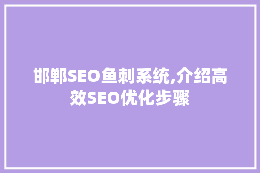 邯郸SEO鱼刺系统,介绍高效SEO优化步骤