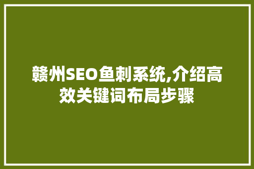赣州SEO鱼刺系统,介绍高效关键词布局步骤