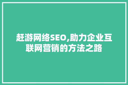 赶游网络SEO,助力企业互联网营销的方法之路