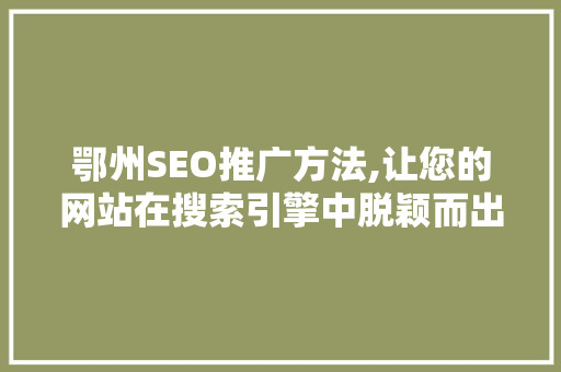 鄂州SEO推广方法,让您的网站在搜索引擎中脱颖而出