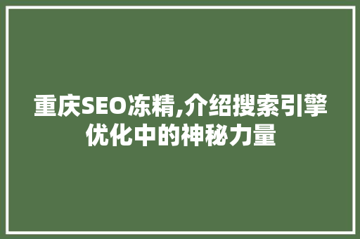 重庆SEO冻精,介绍搜索引擎优化中的神秘力量
