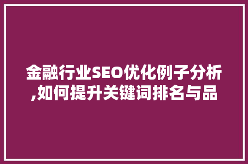 金融行业SEO优化例子分析,如何提升关键词排名与品牌知名度