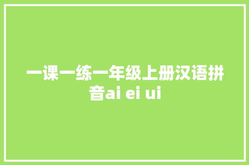 一课一练一年级上册汉语拼音ai ei ui