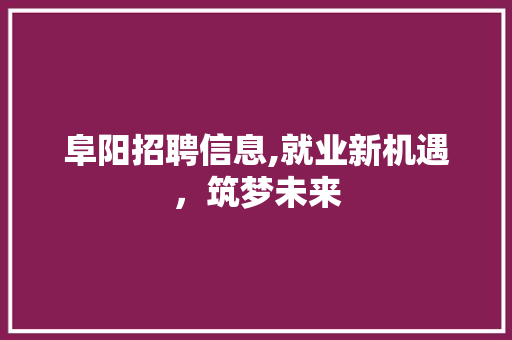 阜阳招聘信息,就业新机遇，筑梦未来