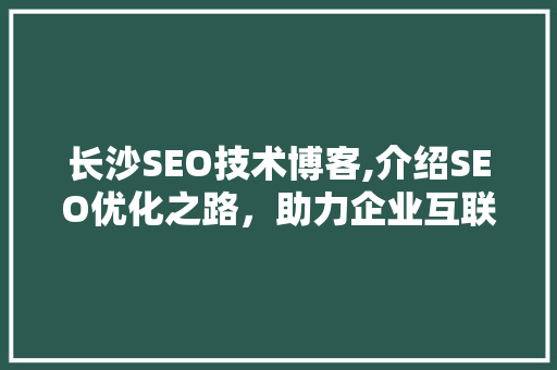 长沙SEO技术博客,介绍SEO优化之路，助力企业互联网营销