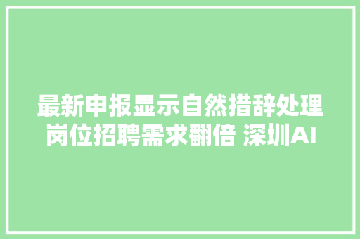 最新申报显示自然措辞处理岗位招聘需求翻倍 深圳AI人才供需两旺