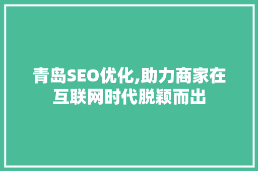 青岛SEO优化,助力商家在互联网时代脱颖而出