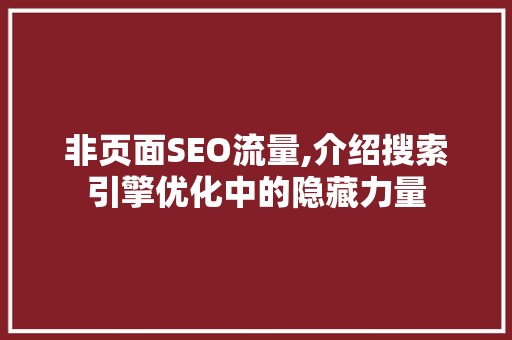 非页面SEO流量,介绍搜索引擎优化中的隐藏力量