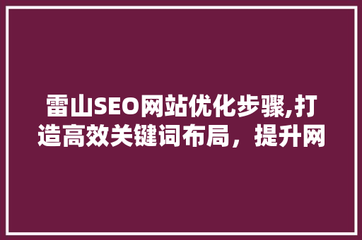 雷山SEO网站优化步骤,打造高效关键词布局，提升网站排名