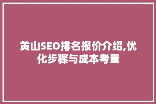 黄山SEO排名报价介绍,优化步骤与成本考量