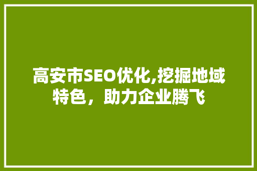 高安市SEO优化,挖掘地域特色，助力企业腾飞