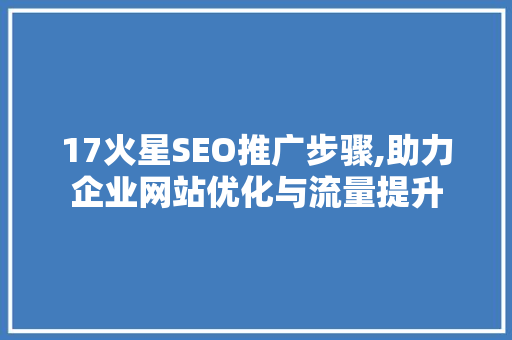 17火星SEO推广步骤,助力企业网站优化与流量提升
