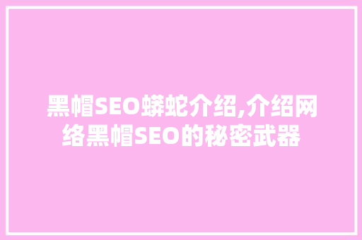 黑帽SEO蟒蛇介绍,介绍网络黑帽SEO的秘密武器