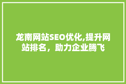 龙南网站SEO优化,提升网站排名，助力企业腾飞