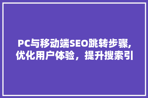 PC与移动端SEO跳转步骤,优化用户体验，提升搜索引擎排名