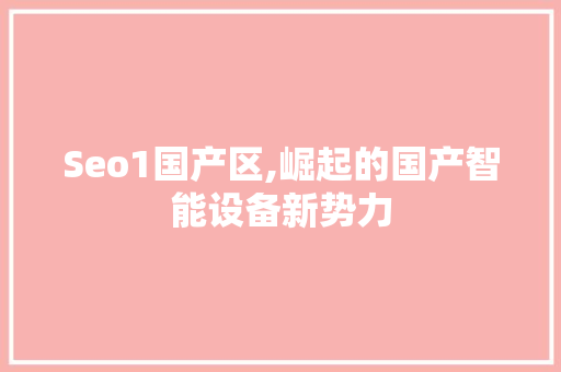 Seo1国产区,崛起的国产智能设备新势力