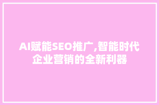 AI赋能SEO推广,智能时代企业营销的全新利器