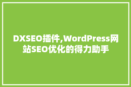 DXSEO插件,WordPress网站SEO优化的得力助手