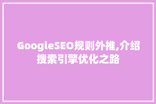 GoogleSEO规则外推,介绍搜索引擎优化之路