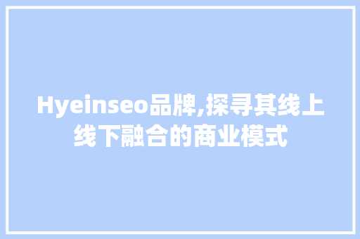 Hyeinseo品牌,探寻其线上线下融合的商业模式