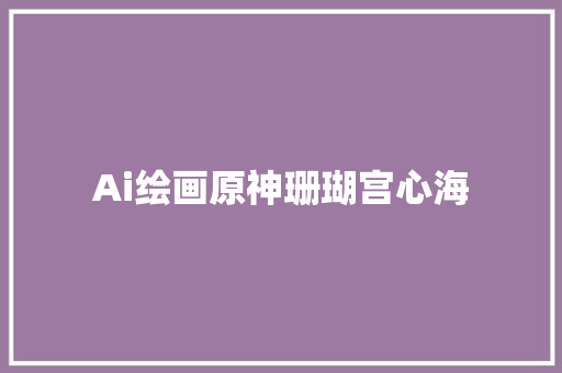 Ai绘画原神珊瑚宫心海