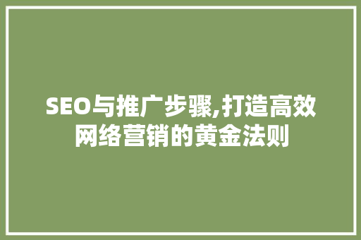 SEO与推广步骤,打造高效网络营销的黄金法则