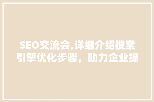SEO交流会,详细介绍搜索引擎优化步骤，助力企业提升网络竞争力