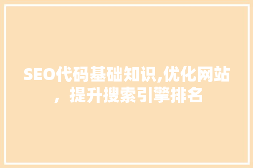 SEO代码基础知识,优化网站，提升搜索引擎排名