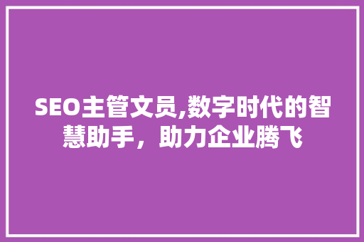 SEO主管文员,数字时代的智慧助手，助力企业腾飞