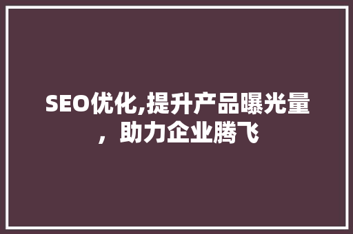 SEO优化,提升产品曝光量，助力企业腾飞