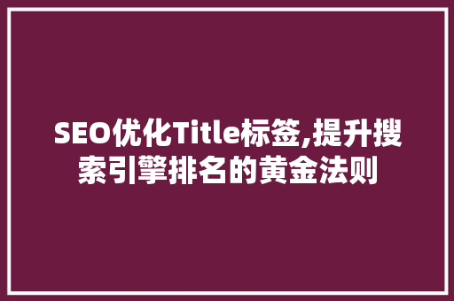 SEO优化Title标签,提升搜索引擎排名的黄金法则