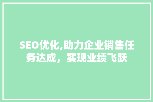 SEO优化,助力企业销售任务达成，实现业绩飞跃