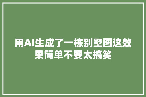 用AI生成了一栋别墅图这效果简单不要太搞笑