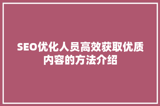 SEO优化人员高效获取优质内容的方法介绍