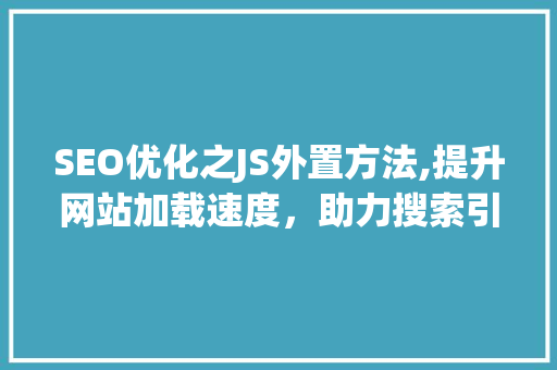 SEO优化之JS外置方法,提升网站加载速度，助力搜索引擎排名