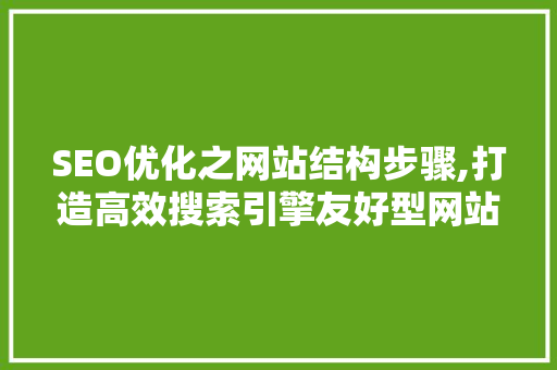 SEO优化之网站结构步骤,打造高效搜索引擎友好型网站