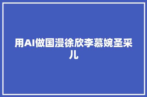 用AI做国漫徐欣李慕婉圣采儿
