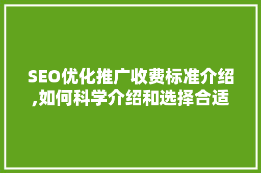 SEO优化推广收费标准介绍,如何科学介绍和选择合适的服务