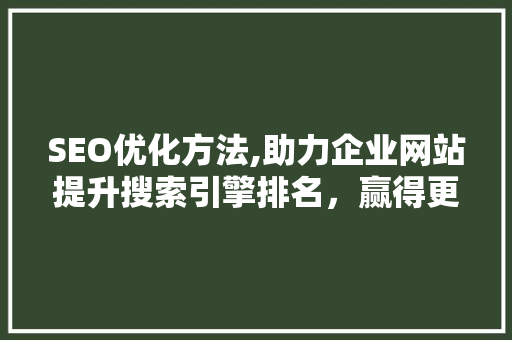 SEO优化方法,助力企业网站提升搜索引擎排名，赢得更多流量