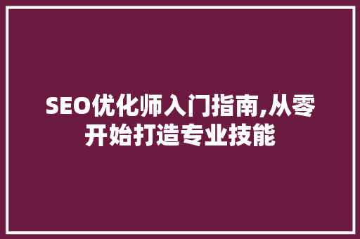 SEO优化师入门指南,从零开始打造专业技能